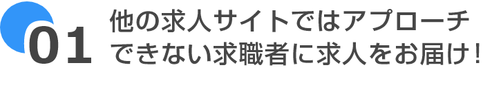 他の求人サイトではアプローチできない求職者に求人をお届け！