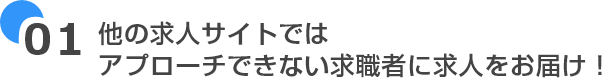 他の求人サイトではアプローチできない求職者に求人をお届け！